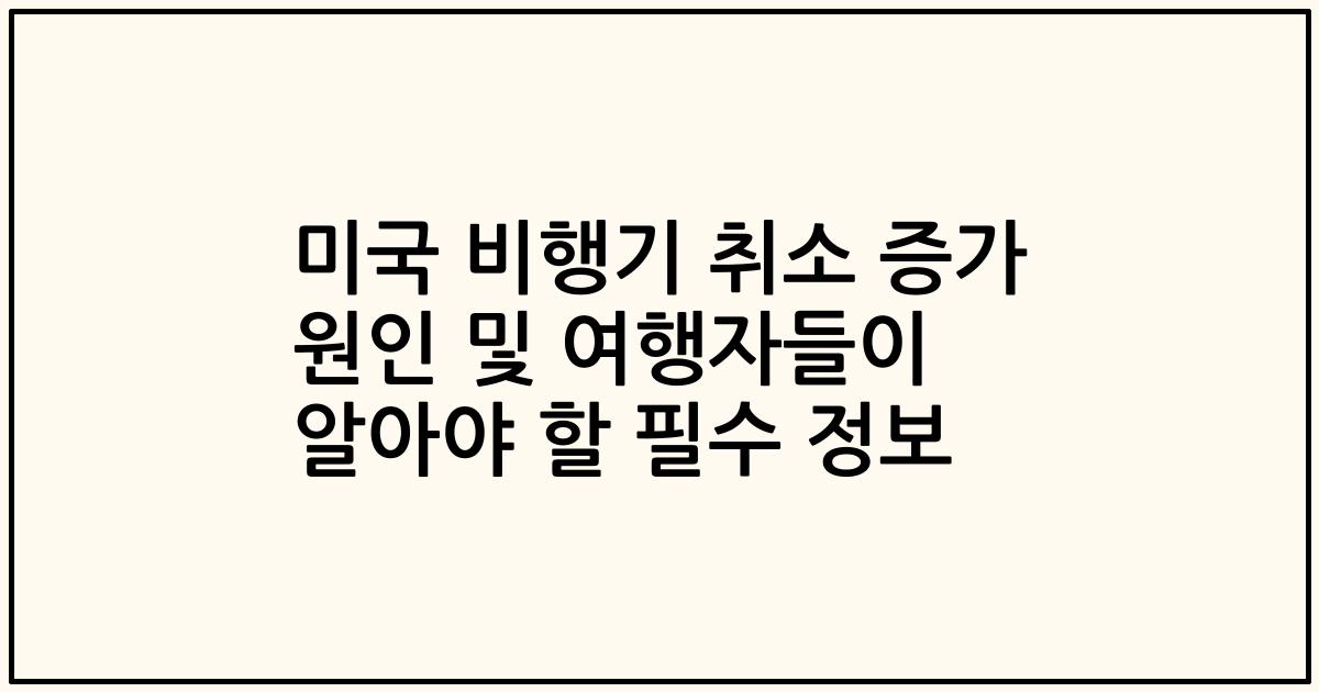 미국 비행기 취소 증가 원인 및 여행자들이 알아야 할 필수 정보