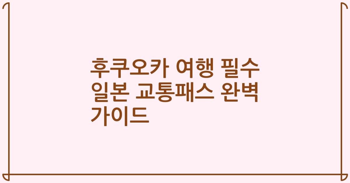 후쿠오카 여행 필수 일본 교통패스 완벽 가이드