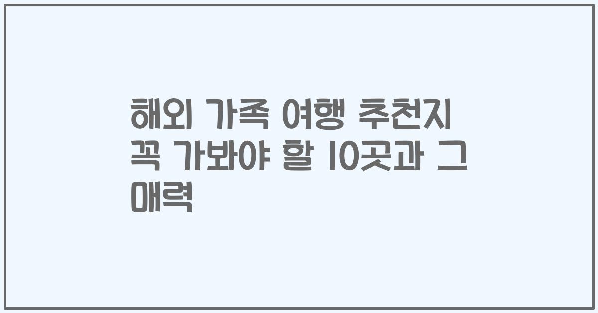 해외 가족 여행 추천지 꼭 가봐야 할 10곳과 그 매력