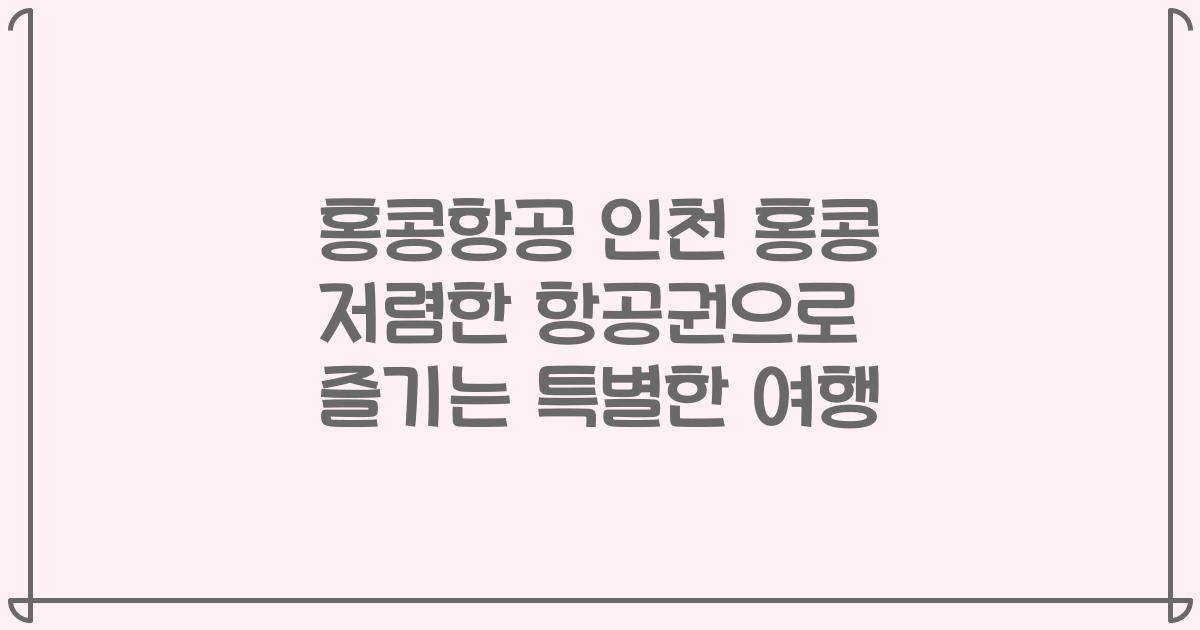 홍콩항공 인천 홍콩 저렴한 항공권으로 즐기는 특별한 여행