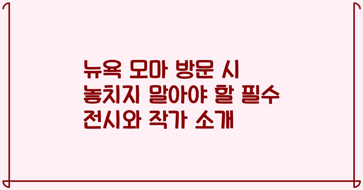 뉴욕 모마 방문 시 놓치지 말아야 할 필수 전시와 작가 소개