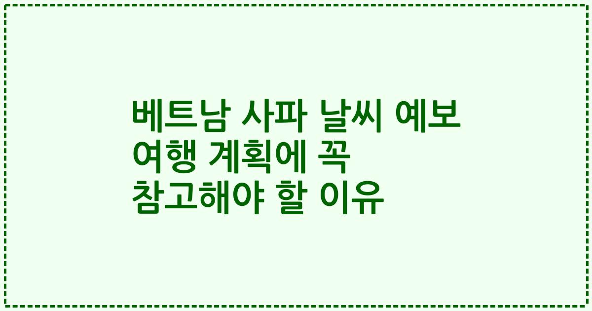 베트남 사파 날씨 예보 여행 계획에 꼭 참고해야 할 이유
